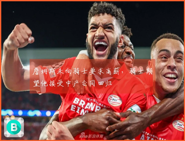 詹姆斯未向骑士要求高薪，骑士期望他接受中产合同回归